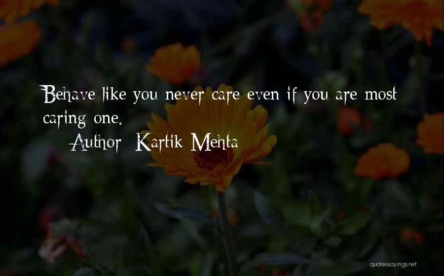 Kartik Mehta Quotes: Behave Like You Never Care Even If You Are Most Caring One.