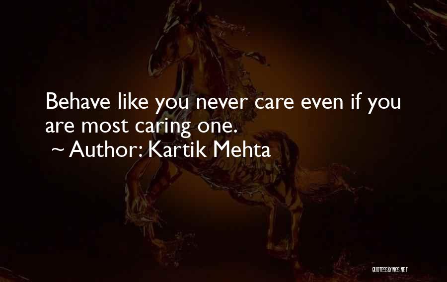 Kartik Mehta Quotes: Behave Like You Never Care Even If You Are Most Caring One.