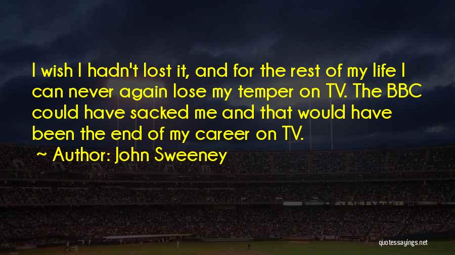 John Sweeney Quotes: I Wish I Hadn't Lost It, And For The Rest Of My Life I Can Never Again Lose My Temper