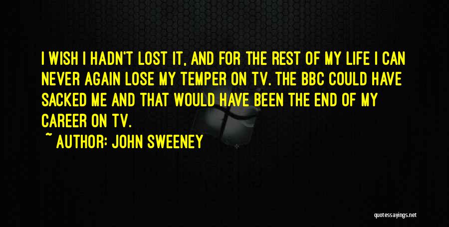John Sweeney Quotes: I Wish I Hadn't Lost It, And For The Rest Of My Life I Can Never Again Lose My Temper