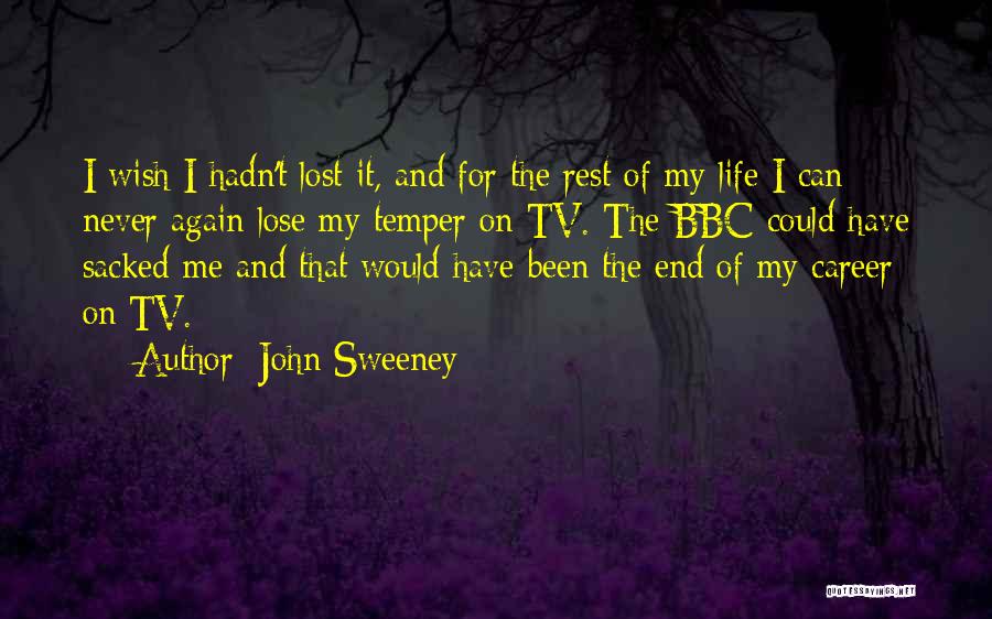 John Sweeney Quotes: I Wish I Hadn't Lost It, And For The Rest Of My Life I Can Never Again Lose My Temper