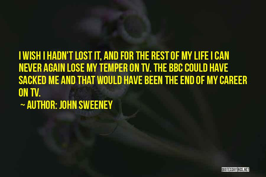 John Sweeney Quotes: I Wish I Hadn't Lost It, And For The Rest Of My Life I Can Never Again Lose My Temper