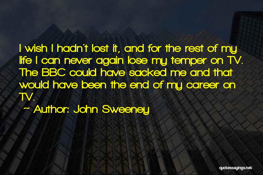 John Sweeney Quotes: I Wish I Hadn't Lost It, And For The Rest Of My Life I Can Never Again Lose My Temper