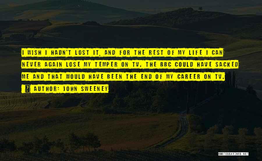 John Sweeney Quotes: I Wish I Hadn't Lost It, And For The Rest Of My Life I Can Never Again Lose My Temper