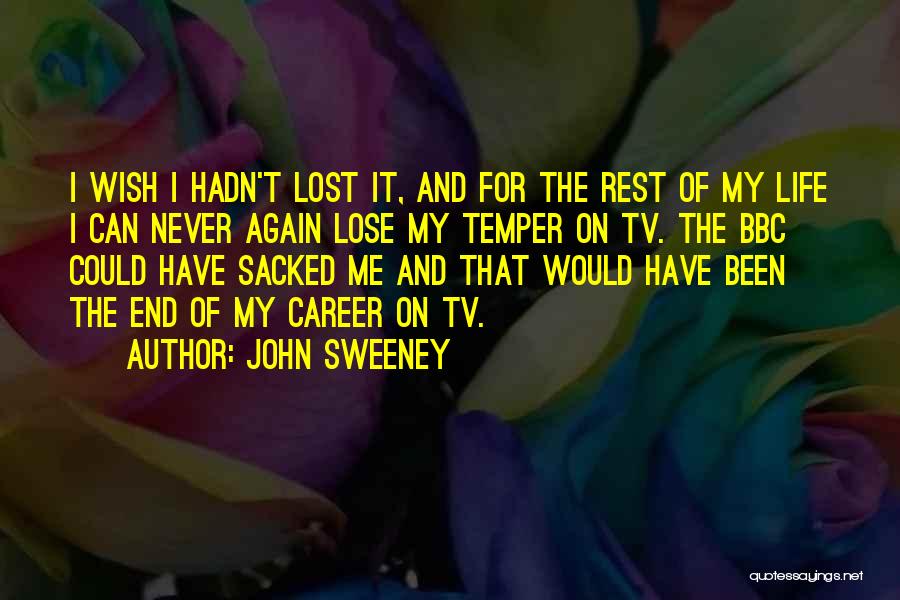 John Sweeney Quotes: I Wish I Hadn't Lost It, And For The Rest Of My Life I Can Never Again Lose My Temper