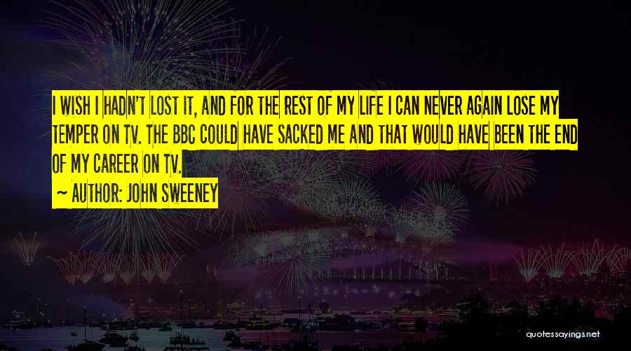 John Sweeney Quotes: I Wish I Hadn't Lost It, And For The Rest Of My Life I Can Never Again Lose My Temper