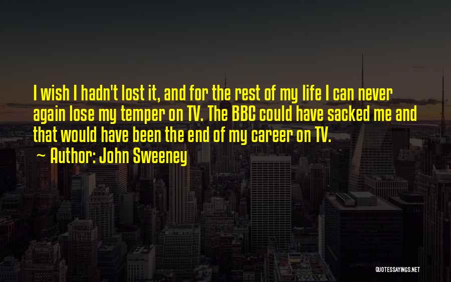 John Sweeney Quotes: I Wish I Hadn't Lost It, And For The Rest Of My Life I Can Never Again Lose My Temper