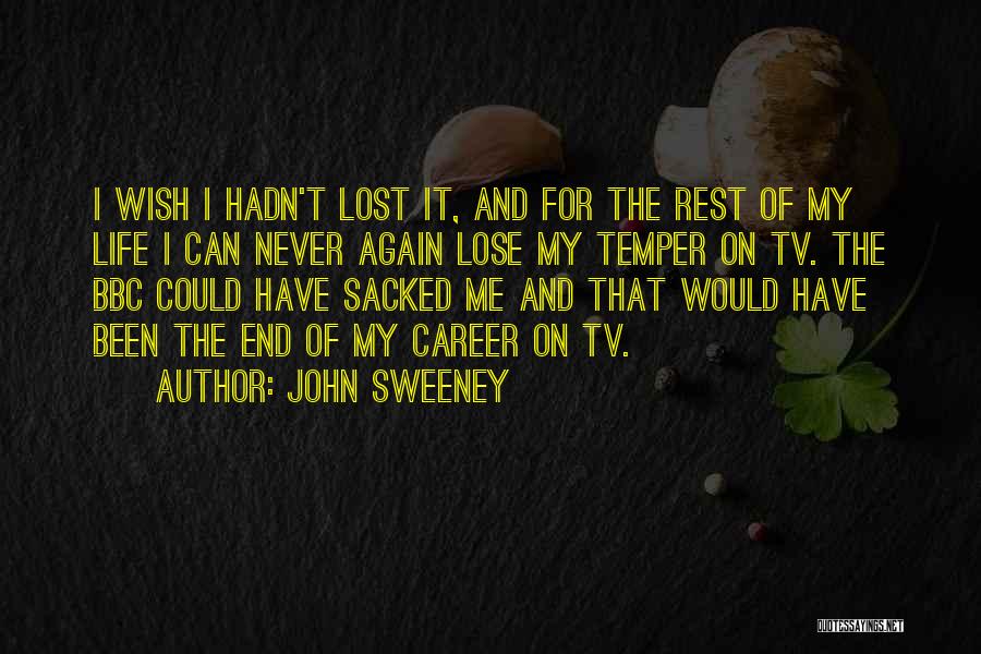 John Sweeney Quotes: I Wish I Hadn't Lost It, And For The Rest Of My Life I Can Never Again Lose My Temper