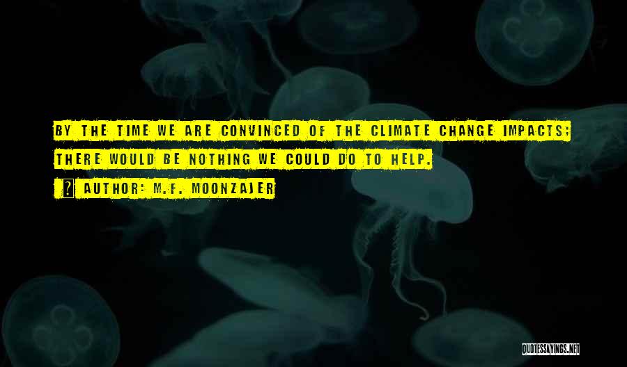 M.F. Moonzajer Quotes: By The Time We Are Convinced Of The Climate Change Impacts; There Would Be Nothing We Could Do To Help.