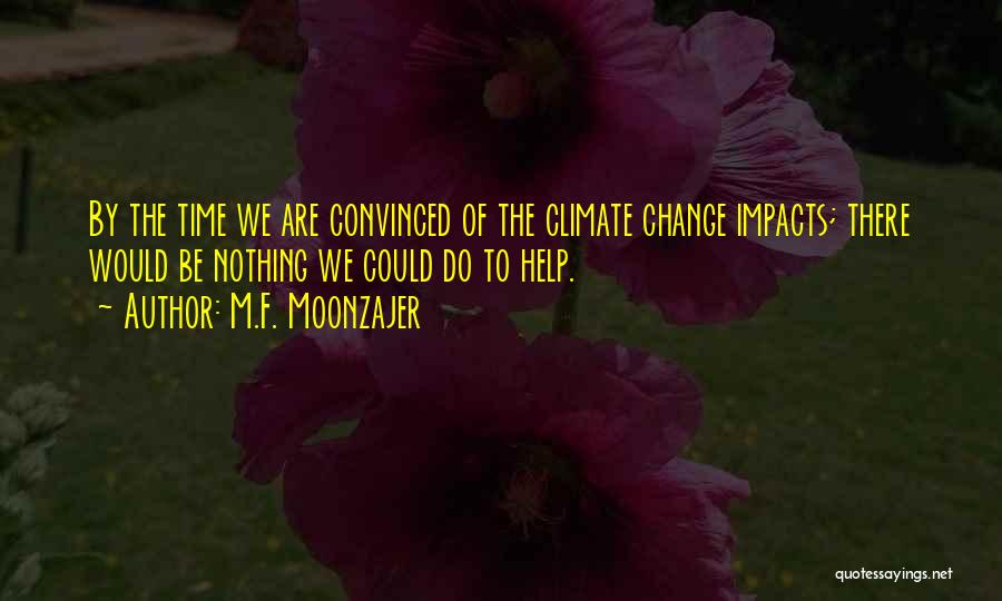 M.F. Moonzajer Quotes: By The Time We Are Convinced Of The Climate Change Impacts; There Would Be Nothing We Could Do To Help.