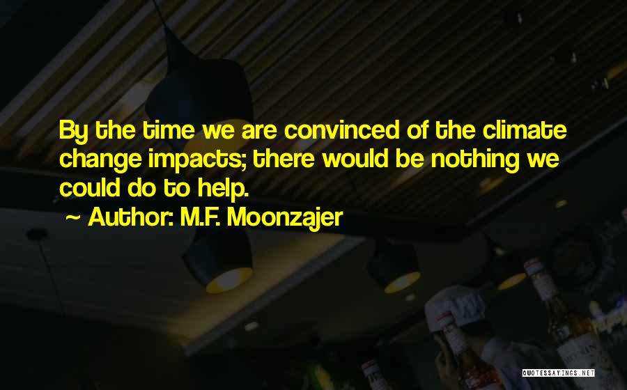 M.F. Moonzajer Quotes: By The Time We Are Convinced Of The Climate Change Impacts; There Would Be Nothing We Could Do To Help.