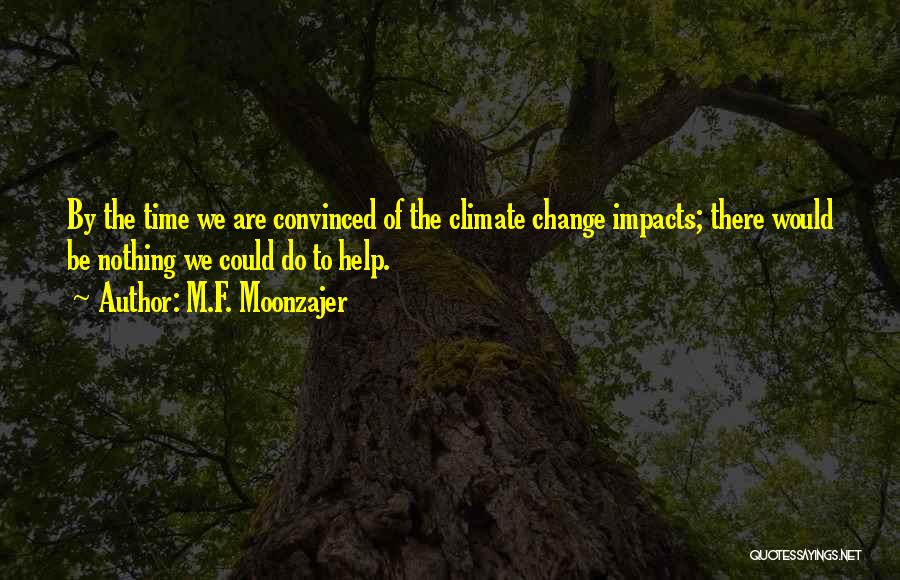 M.F. Moonzajer Quotes: By The Time We Are Convinced Of The Climate Change Impacts; There Would Be Nothing We Could Do To Help.