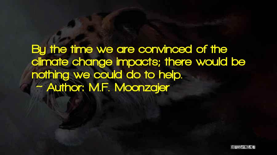M.F. Moonzajer Quotes: By The Time We Are Convinced Of The Climate Change Impacts; There Would Be Nothing We Could Do To Help.