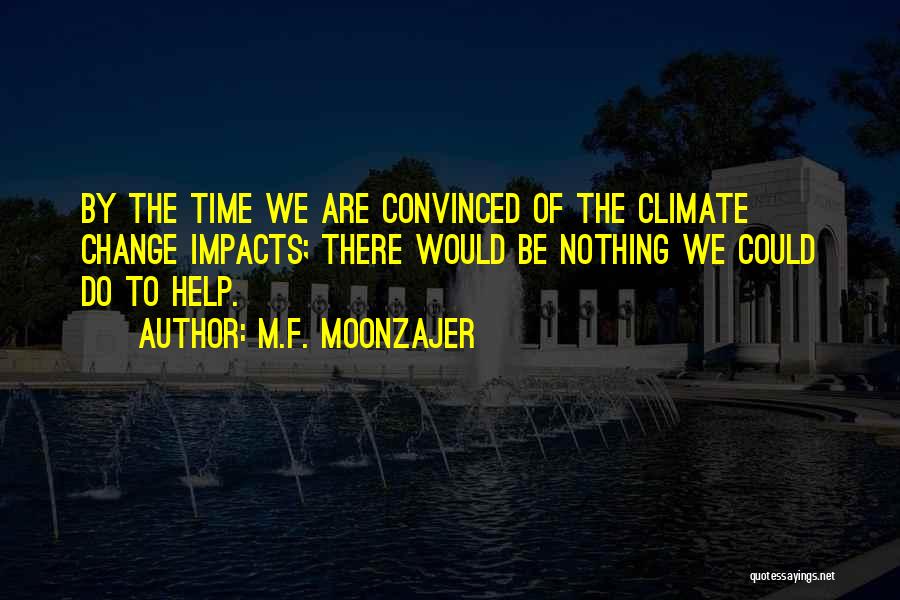 M.F. Moonzajer Quotes: By The Time We Are Convinced Of The Climate Change Impacts; There Would Be Nothing We Could Do To Help.