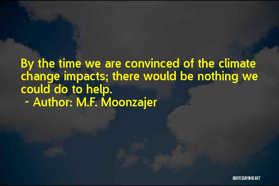 M.F. Moonzajer Quotes: By The Time We Are Convinced Of The Climate Change Impacts; There Would Be Nothing We Could Do To Help.