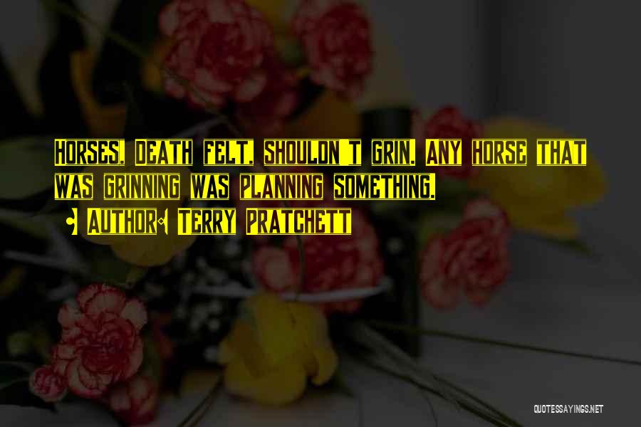Terry Pratchett Quotes: Horses, Death Felt, Shouldn't Grin. Any Horse That Was Grinning Was Planning Something.