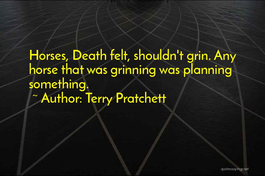 Terry Pratchett Quotes: Horses, Death Felt, Shouldn't Grin. Any Horse That Was Grinning Was Planning Something.