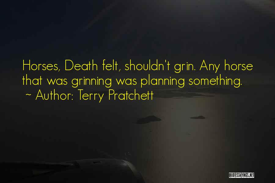 Terry Pratchett Quotes: Horses, Death Felt, Shouldn't Grin. Any Horse That Was Grinning Was Planning Something.