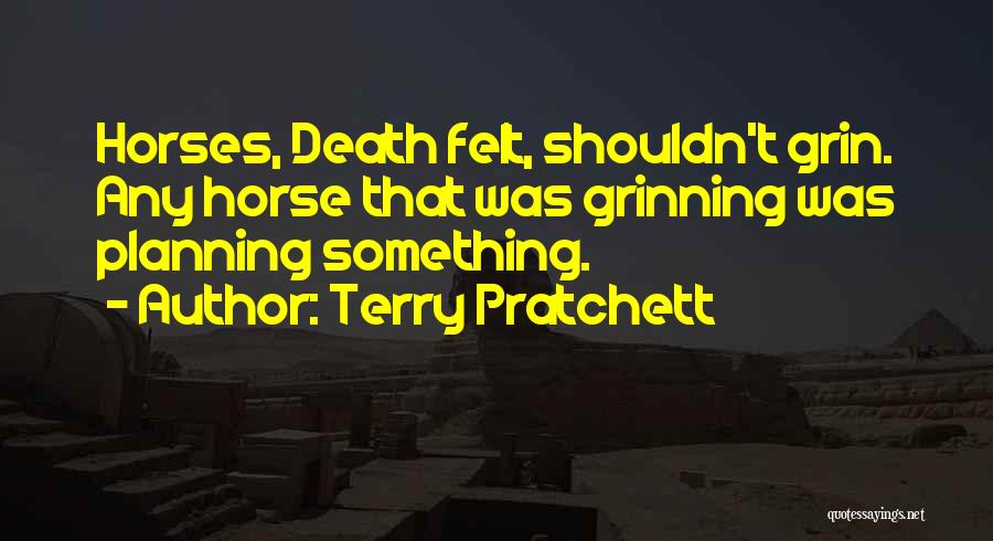 Terry Pratchett Quotes: Horses, Death Felt, Shouldn't Grin. Any Horse That Was Grinning Was Planning Something.