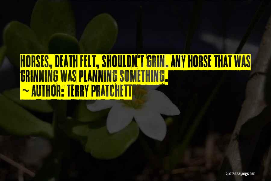 Terry Pratchett Quotes: Horses, Death Felt, Shouldn't Grin. Any Horse That Was Grinning Was Planning Something.