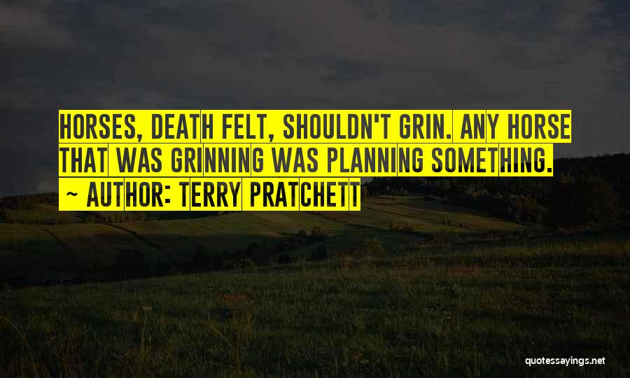 Terry Pratchett Quotes: Horses, Death Felt, Shouldn't Grin. Any Horse That Was Grinning Was Planning Something.