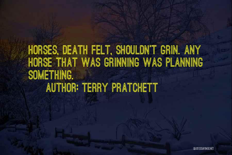 Terry Pratchett Quotes: Horses, Death Felt, Shouldn't Grin. Any Horse That Was Grinning Was Planning Something.