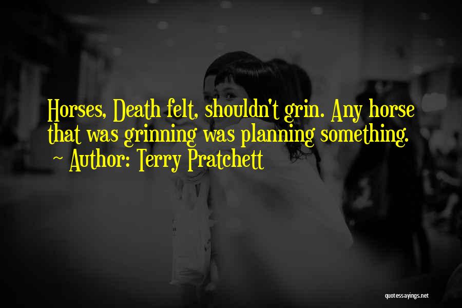 Terry Pratchett Quotes: Horses, Death Felt, Shouldn't Grin. Any Horse That Was Grinning Was Planning Something.