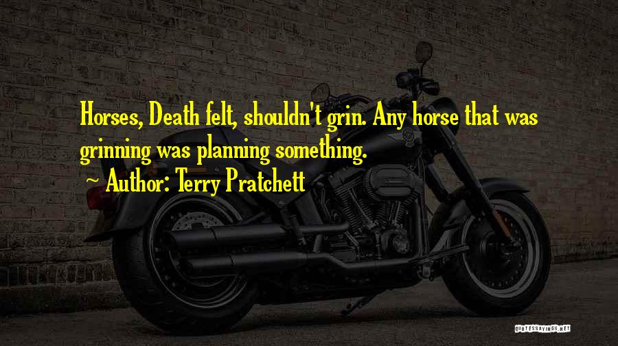 Terry Pratchett Quotes: Horses, Death Felt, Shouldn't Grin. Any Horse That Was Grinning Was Planning Something.
