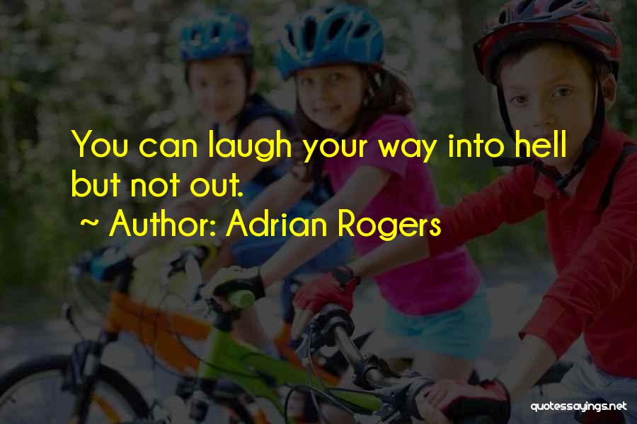 Adrian Rogers Quotes: You Can Laugh Your Way Into Hell But Not Out.