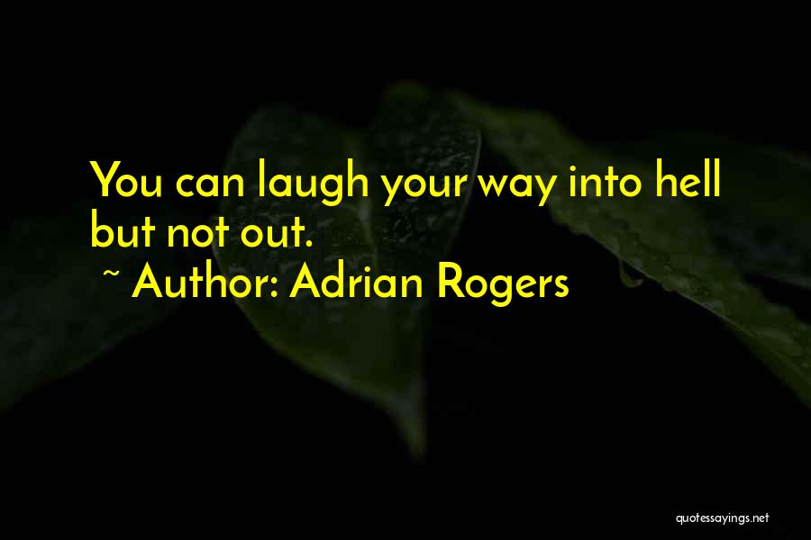 Adrian Rogers Quotes: You Can Laugh Your Way Into Hell But Not Out.