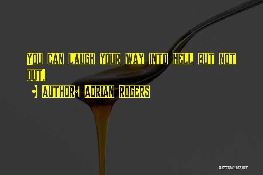 Adrian Rogers Quotes: You Can Laugh Your Way Into Hell But Not Out.