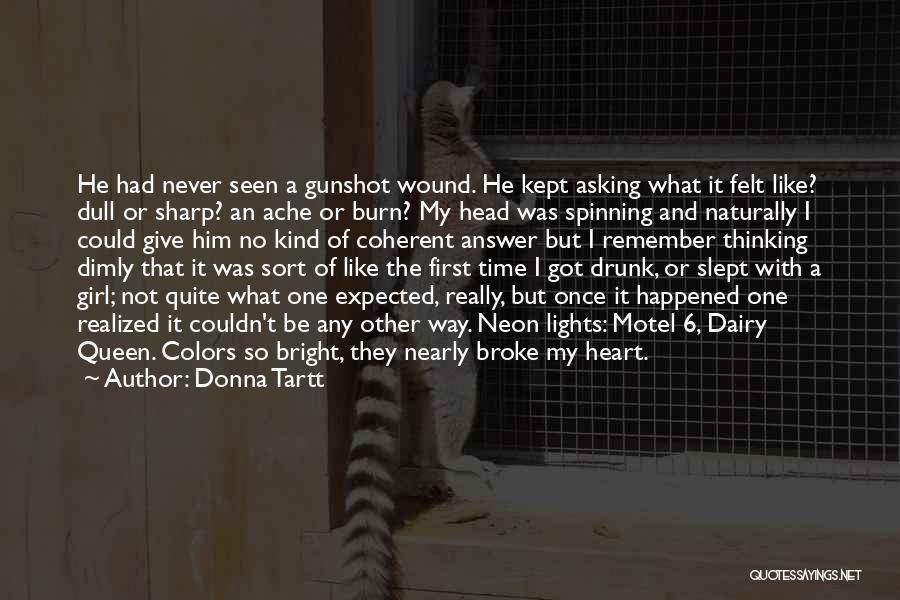 Donna Tartt Quotes: He Had Never Seen A Gunshot Wound. He Kept Asking What It Felt Like? Dull Or Sharp? An Ache Or