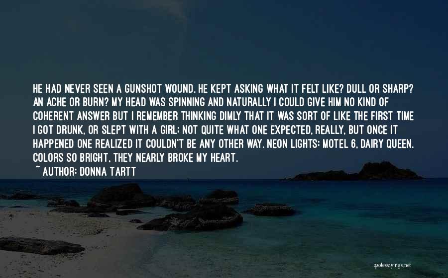 Donna Tartt Quotes: He Had Never Seen A Gunshot Wound. He Kept Asking What It Felt Like? Dull Or Sharp? An Ache Or