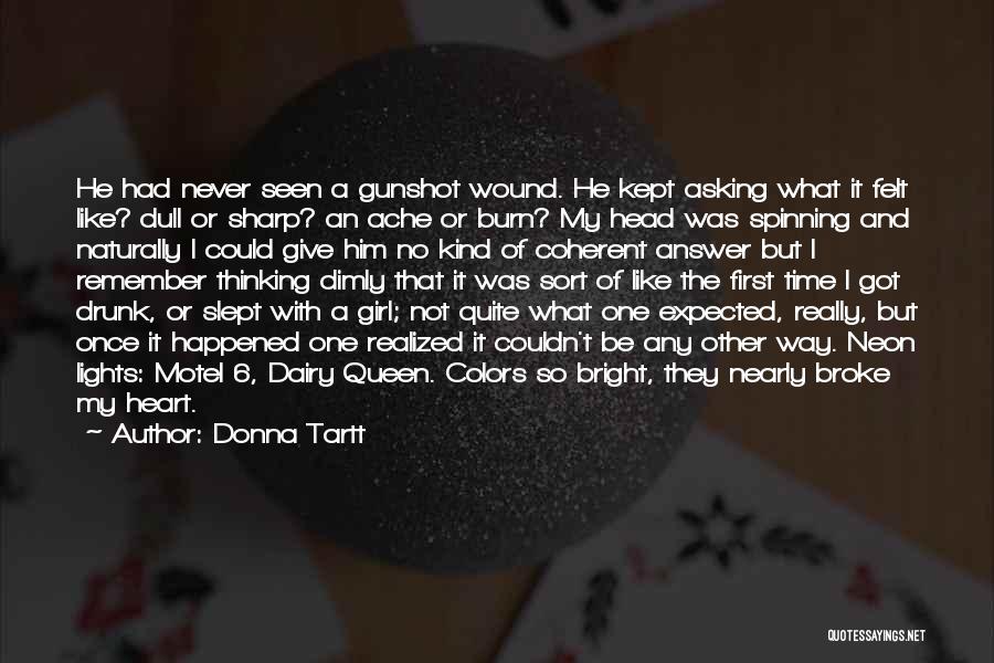 Donna Tartt Quotes: He Had Never Seen A Gunshot Wound. He Kept Asking What It Felt Like? Dull Or Sharp? An Ache Or