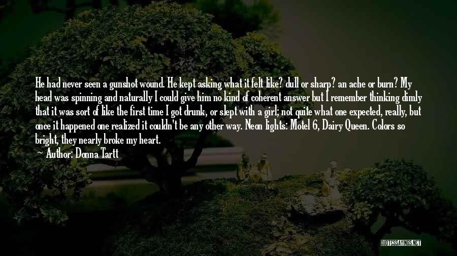 Donna Tartt Quotes: He Had Never Seen A Gunshot Wound. He Kept Asking What It Felt Like? Dull Or Sharp? An Ache Or