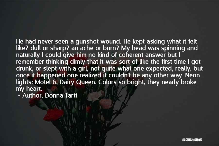 Donna Tartt Quotes: He Had Never Seen A Gunshot Wound. He Kept Asking What It Felt Like? Dull Or Sharp? An Ache Or