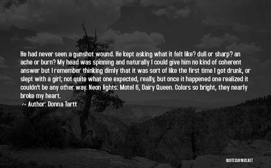 Donna Tartt Quotes: He Had Never Seen A Gunshot Wound. He Kept Asking What It Felt Like? Dull Or Sharp? An Ache Or