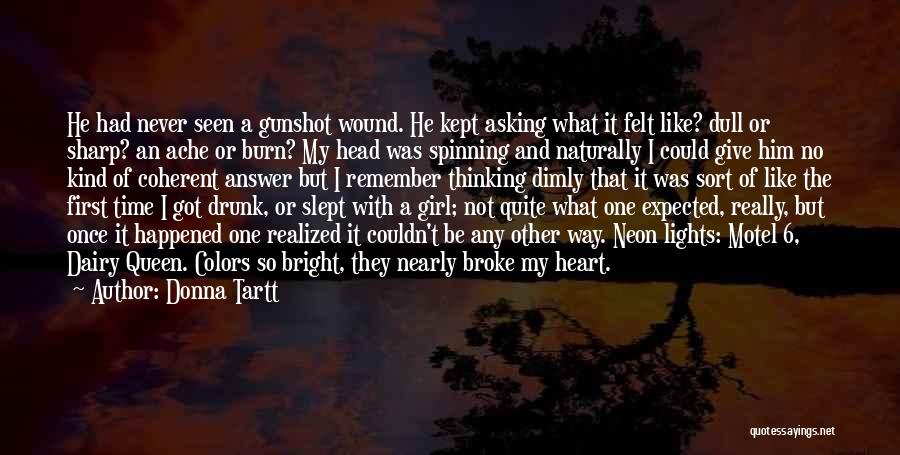 Donna Tartt Quotes: He Had Never Seen A Gunshot Wound. He Kept Asking What It Felt Like? Dull Or Sharp? An Ache Or