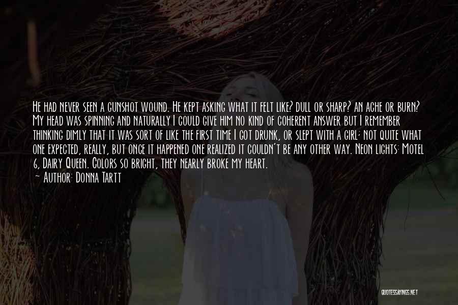 Donna Tartt Quotes: He Had Never Seen A Gunshot Wound. He Kept Asking What It Felt Like? Dull Or Sharp? An Ache Or