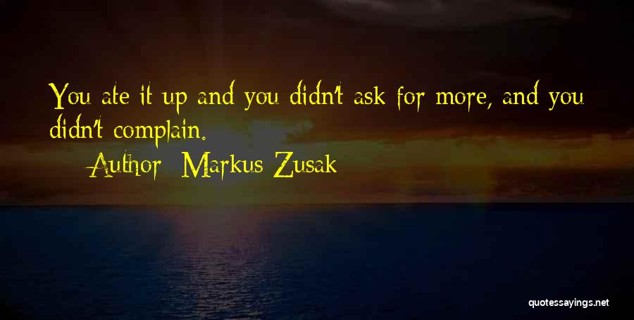 Markus Zusak Quotes: You Ate It Up And You Didn't Ask For More, And You Didn't Complain.