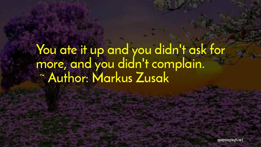 Markus Zusak Quotes: You Ate It Up And You Didn't Ask For More, And You Didn't Complain.