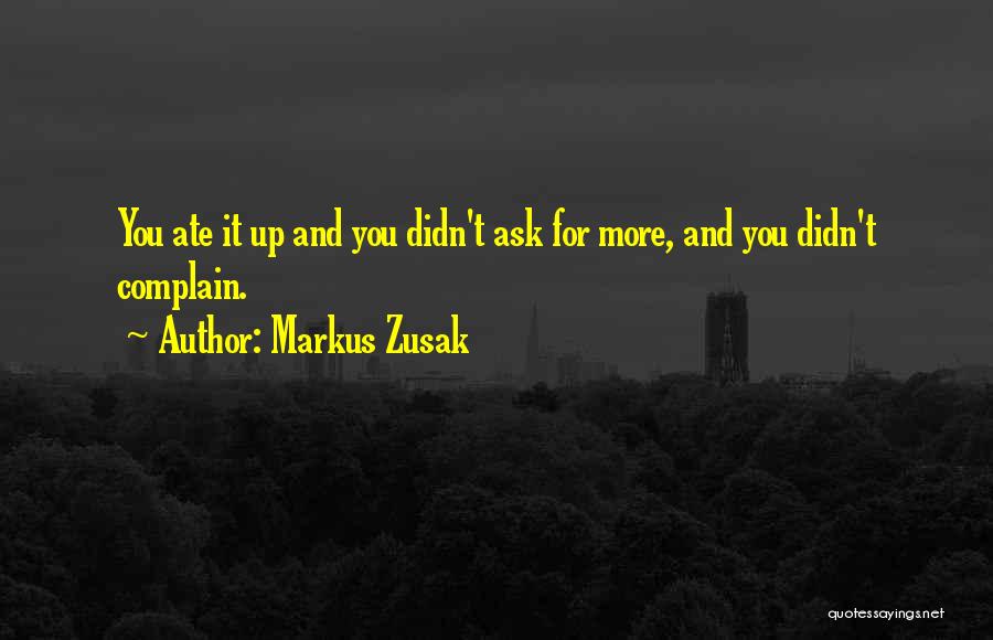 Markus Zusak Quotes: You Ate It Up And You Didn't Ask For More, And You Didn't Complain.