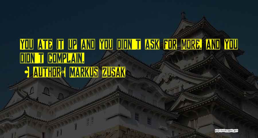Markus Zusak Quotes: You Ate It Up And You Didn't Ask For More, And You Didn't Complain.