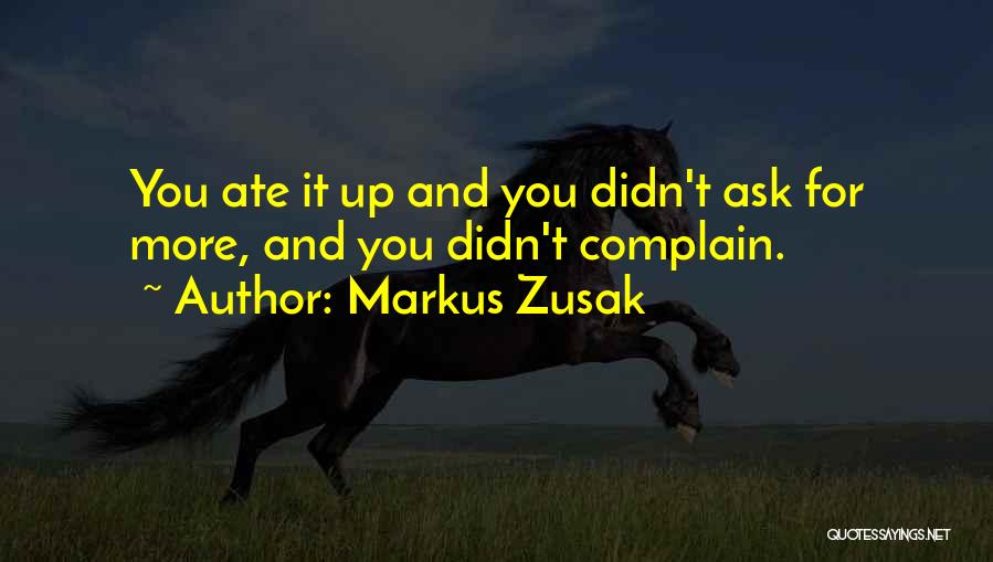 Markus Zusak Quotes: You Ate It Up And You Didn't Ask For More, And You Didn't Complain.