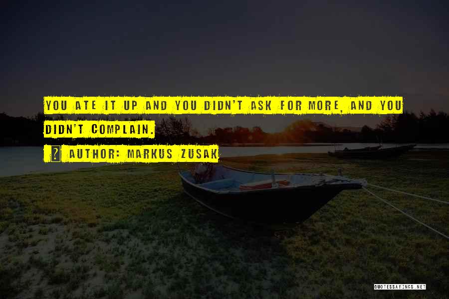Markus Zusak Quotes: You Ate It Up And You Didn't Ask For More, And You Didn't Complain.