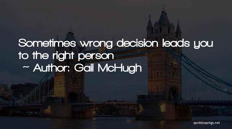 Gail McHugh Quotes: Sometimes Wrong Decision Leads You To The Right Person