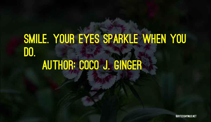 Coco J. Ginger Quotes: Smile. Your Eyes Sparkle When You Do.