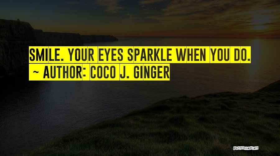 Coco J. Ginger Quotes: Smile. Your Eyes Sparkle When You Do.
