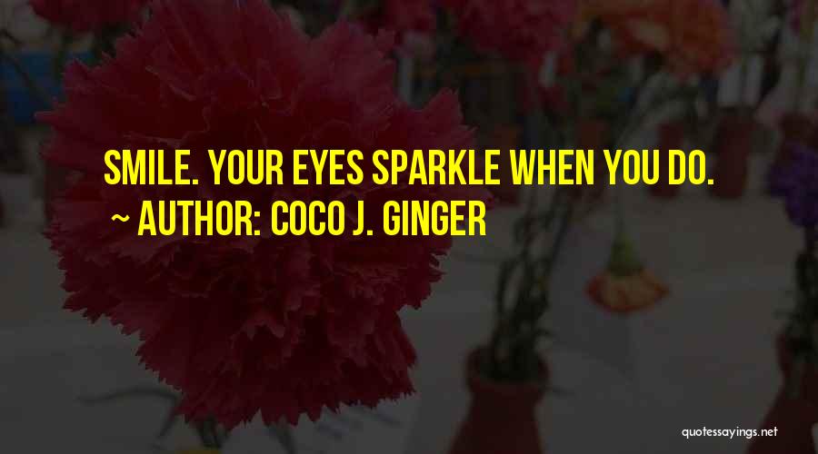 Coco J. Ginger Quotes: Smile. Your Eyes Sparkle When You Do.