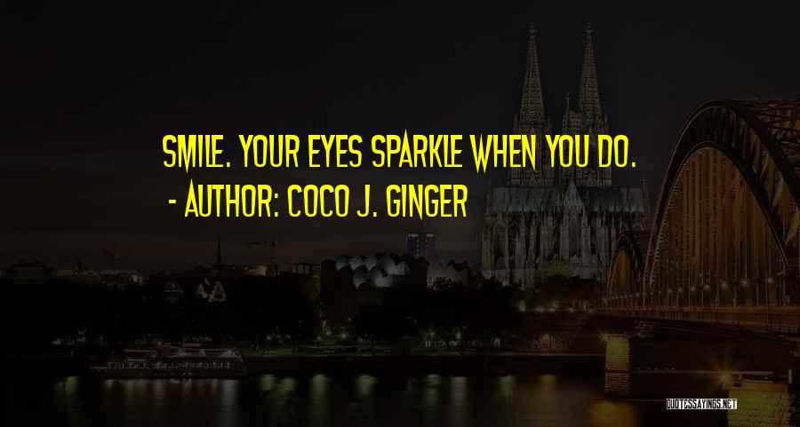 Coco J. Ginger Quotes: Smile. Your Eyes Sparkle When You Do.
